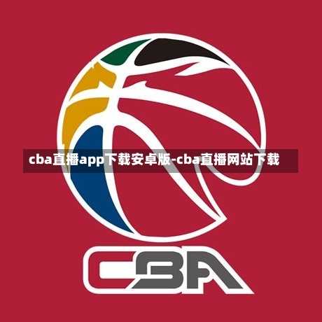 cba直播app下载安卓版-cba直播网站下载