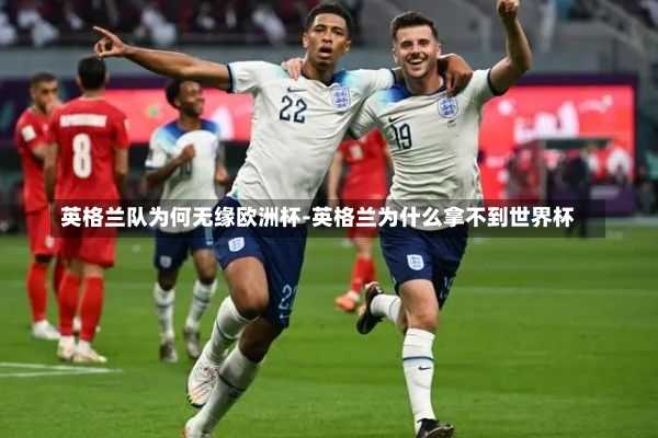 英格兰队为何无缘欧洲杯-英格兰为什么拿不到世界杯