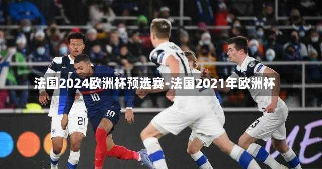 法国2024欧洲杯预选赛-法国2021年欧洲杯