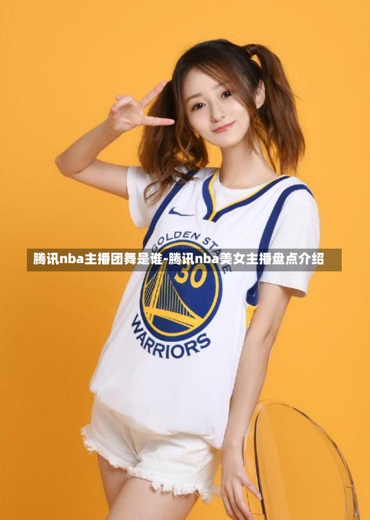 腾讯nba主播团舞是谁-腾讯nba美女主播盘点介绍